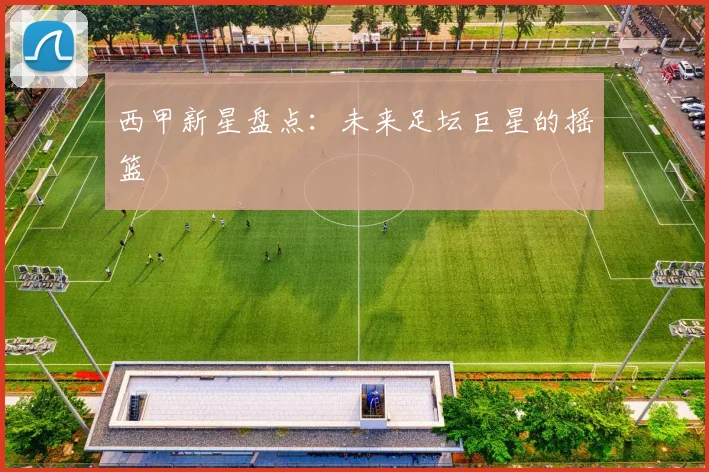 西甲新星盘点：未来足坛巨星的摇篮