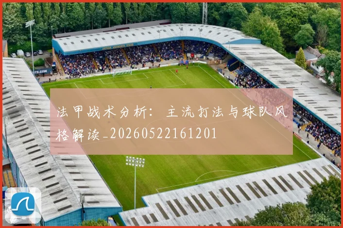 法甲战术分析:主流打法与球队风格解读_20260522161201