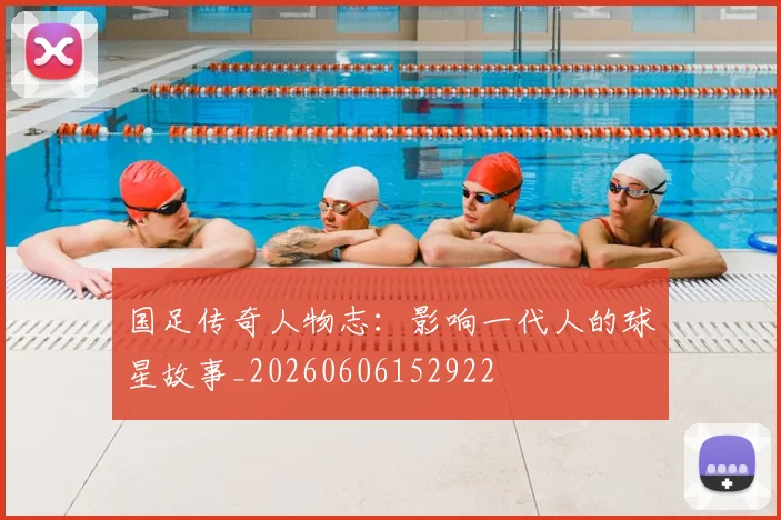 国足传奇人物志：影响一代人的球星故事_20260606152922