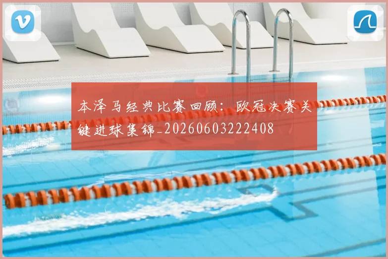 本泽马经典比赛回顾:欧冠决赛关键进球集锦_20260603222408