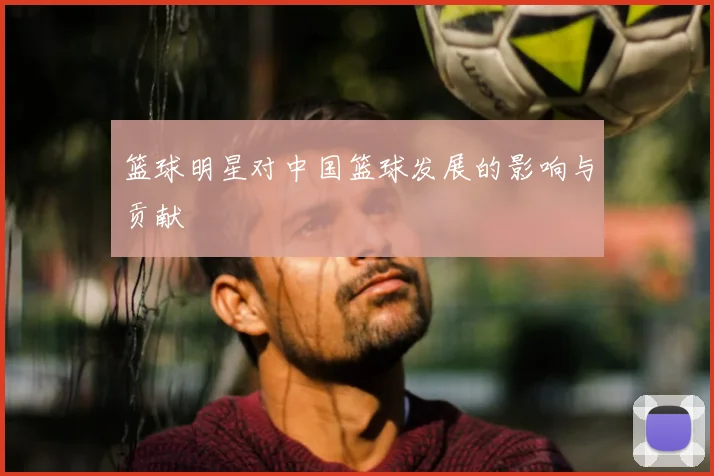 篮球明星对中国篮球发展的影响与贡献