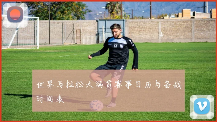 世界马拉松大满贯赛事日历与备战时间表